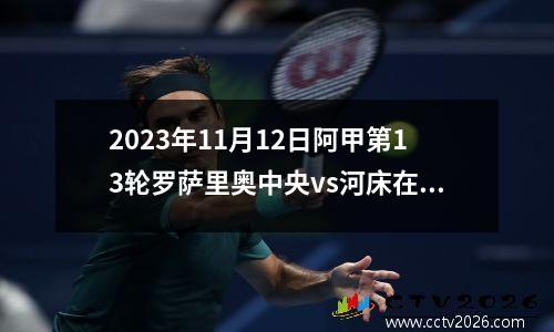 2023年11月12日阿甲第13轮罗萨里奥中央vs河床在线直播
