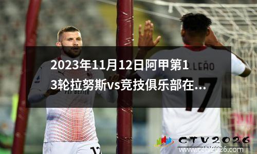 2023年11月12日阿甲第13轮拉努斯vs竞技俱乐部在线直播