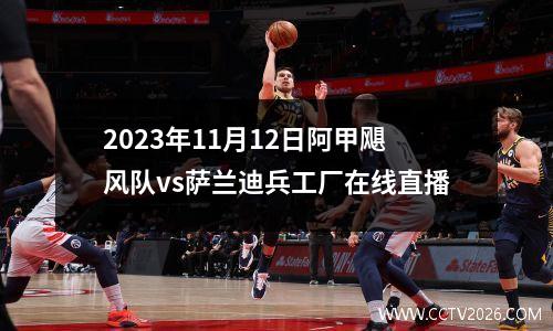 2023年11月12日阿甲飓风队vs萨兰迪兵工厂在线直播