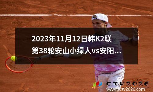 2023年11月12日韩K2联第38轮安山小绿人vs安阳FC在线直播