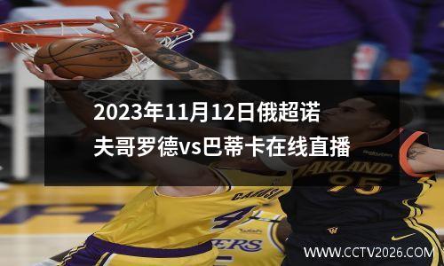 2023年11月12日俄超诺夫哥罗德vs巴蒂卡在线直播