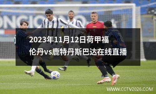 2023年11月12日荷甲福伦丹vs鹿特丹斯巴达在线直播