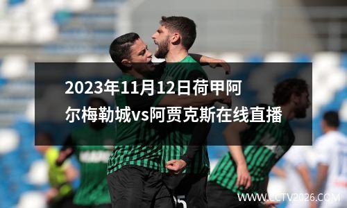 2023年11月12日荷甲阿尔梅勒城vs阿贾克斯在线直播