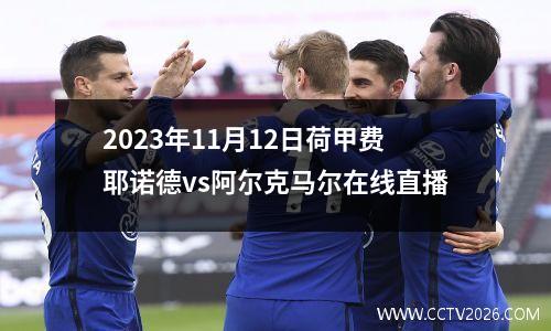 2023年11月12日荷甲费耶诺德vs阿尔克马尔在线直播