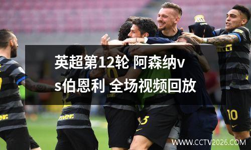 英超第12轮 阿森纳vs伯恩利 全场视频回放