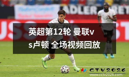 英超第12轮 曼联vs卢顿 全场视频回放