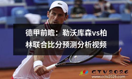 德甲前瞻：勒沃库森vs柏林联合比分预测分析视频