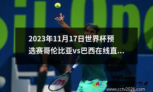 2023年11月17日世界杯预选赛哥伦比亚vs巴西在线直播