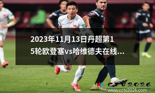 2023年11月13日丹超第15轮欧登塞vs哈维德夫在线直播