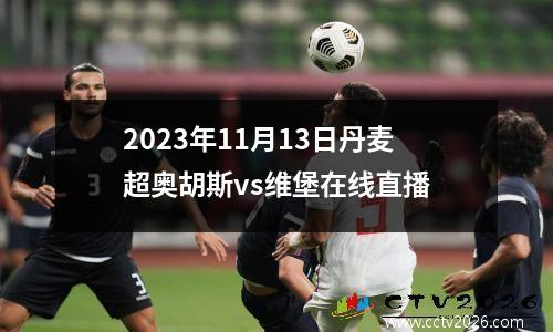 2023年11月13日丹麦超奥胡斯vs维堡在线直播