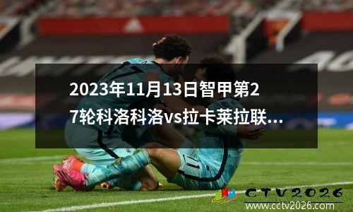 2023年11月13日智甲第27轮科洛科洛vs拉卡莱拉联合在线直播