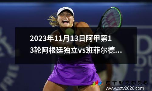 2023年11月13日阿甲第13轮阿根廷独立vs班菲尔德在线直播