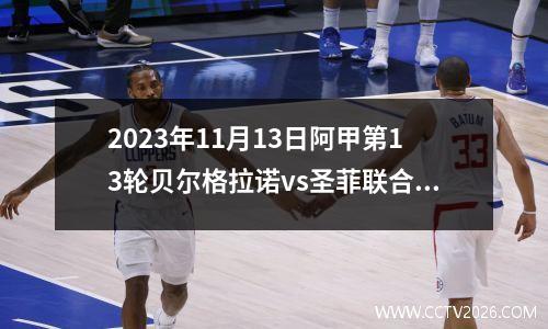 2023年11月13日阿甲第13轮贝尔格拉诺vs圣菲联合在线直播