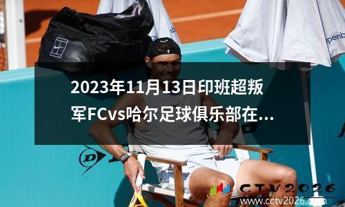 2023年11月13日印班超叛军FCvs哈尔足球俱乐部在线直播