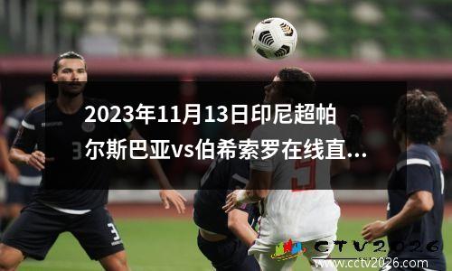 2023年11月13日印尼超帕尔斯巴亚vs伯希索罗在线直播