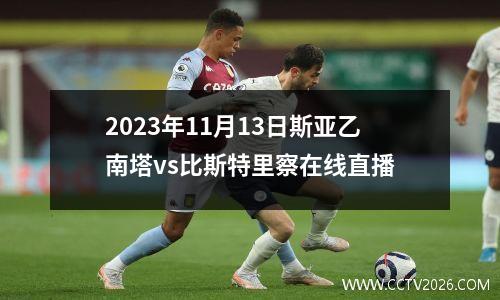 2023年11月13日斯亚乙南塔vs比斯特里察在线直播