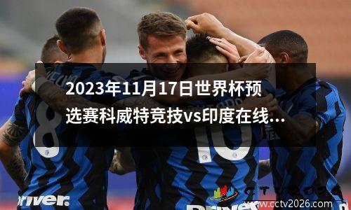 2023年11月17日世界杯预选赛科威特竞技vs印度在线直播