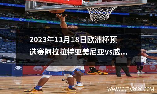 2023年11月18日欧洲杯预选赛阿拉拉特亚美尼亚vs威尔士在线直播