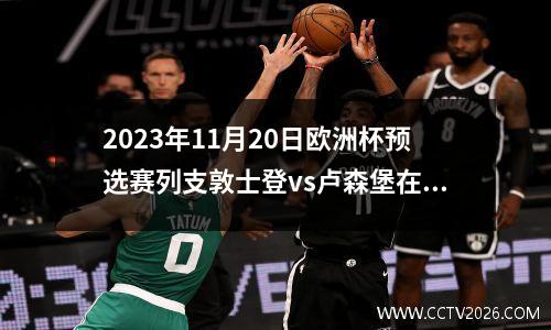 2023年11月20日欧洲杯预选赛列支敦士登vs卢森堡在线直播