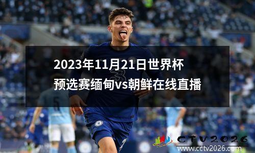 2023年11月21日世界杯预选赛缅甸vs朝鲜在线直播