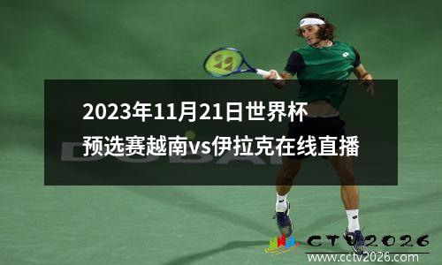 2023年11月21日世界杯预选赛越南vs伊拉克在线直播