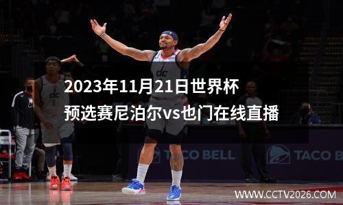 2023年11月21日世界杯预选赛尼泊尔vs也门在线直播