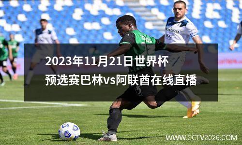 2023年11月21日世界杯预选赛巴林vs阿联酋在线直播