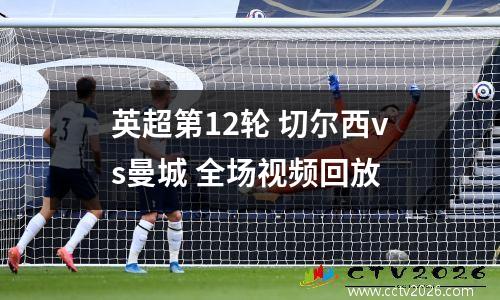 英超第12轮 切尔西vs曼城 全场视频回放