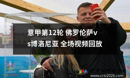 意甲第12轮 佛罗伦萨vs博洛尼亚 全场视频回放