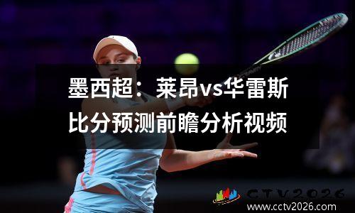 墨西超：莱昂vs华雷斯比分预测前瞻分析视频