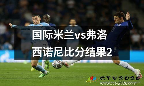 国际米兰vs弗洛西诺尼比分结果2