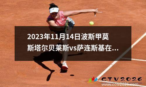 2023年11月14日波斯甲莫斯塔尔贝莱斯vs萨连斯基在线直播
