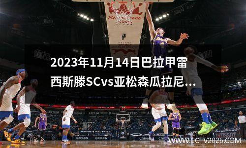2023年11月14日巴拉甲雷西斯滕SCvs亚松森瓜拉尼在线直播