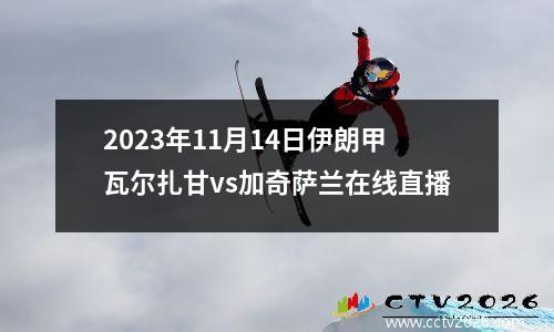2023年11月14日伊朗甲瓦尔扎甘vs加奇萨兰在线直播
