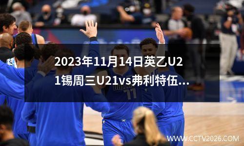 2023年11月14日英乙U21锡周三U21vs弗利特伍德U21在线直播