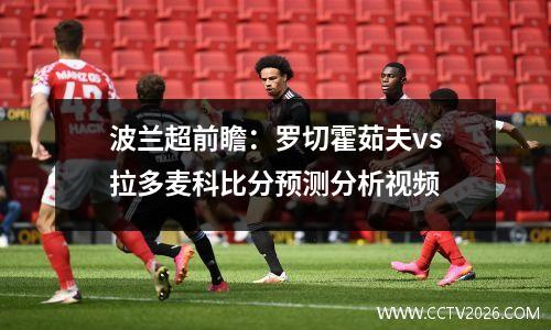波兰超前瞻：罗切霍茹夫vs拉多麦科比分预测分析视频