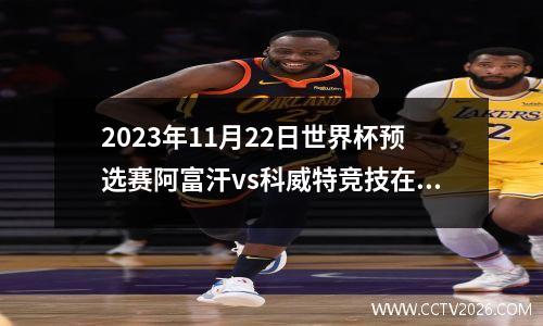 2023年11月22日世界杯预选赛阿富汗vs科威特竞技在线直播