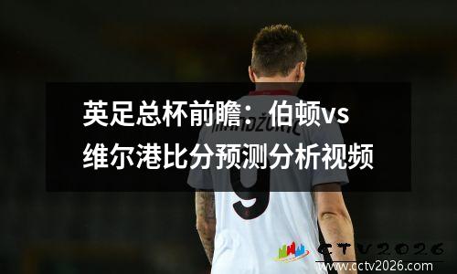 英足总杯前瞻：伯顿vs维尔港比分预测分析视频