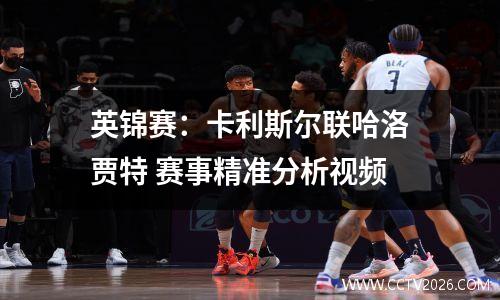 英锦赛：卡利斯尔联哈洛贾特 赛事精准分析视频