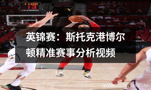 英锦赛：斯托克港博尔顿精准赛事分析视频