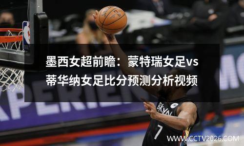 墨西女超前瞻：蒙特瑞女足vs蒂华纳女足比分预测分析视频