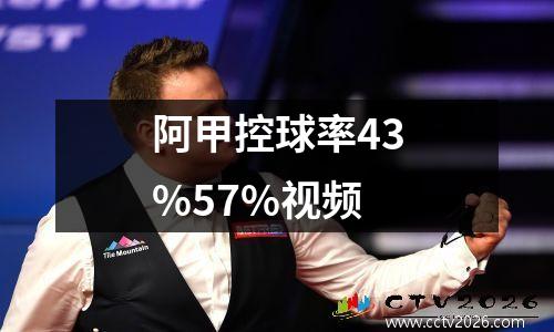 阿甲控球率43%57%视频