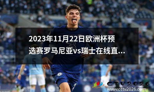 2023年11月22日欧洲杯预选赛罗马尼亚vs瑞士在线直播