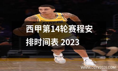 西甲第14轮赛程安排时间表 2023