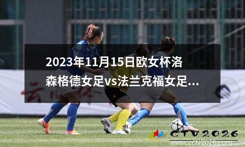 2023年11月15日欧女杯洛森格德女足vs法兰克福女足在线直播