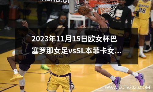 2023年11月15日欧女杯巴塞罗那女足vsSL本菲卡女足在线直播