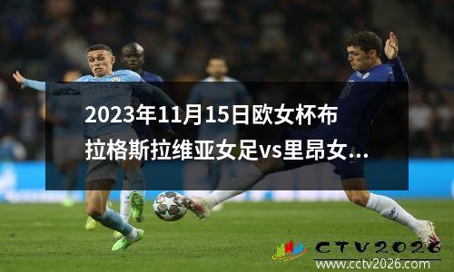 2023年11月15日欧女杯布拉格斯拉维亚女足vs里昂女足在线直播