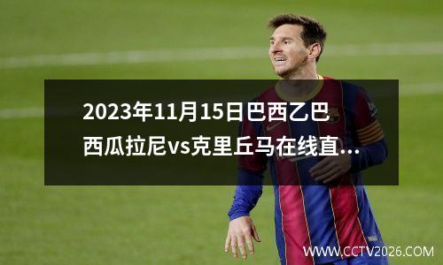 2023年11月15日巴西乙巴西瓜拉尼vs克里丘马在线直播