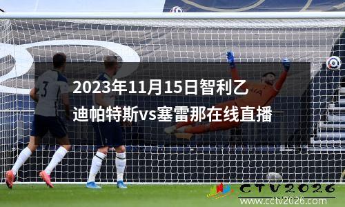 2023年11月15日智利乙迪帕特斯vs塞雷那在线直播