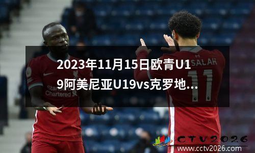 2023年11月15日欧青U19阿美尼亚U19vs克罗地亚U19在线直播